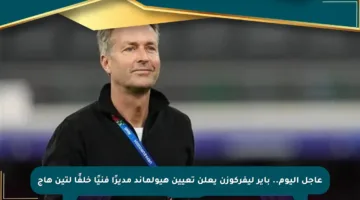 عاجل اليوم.. باير ليفركوزن يعلن تعيين هيولماند مديرًا فنيًا خلفًا لتين هاج